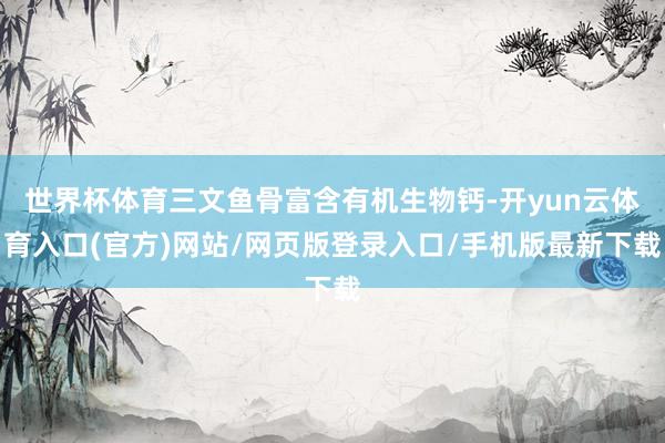 世界杯体育三文鱼骨富含有机生物钙-开yun云体育入口(官方)网站/网页版登录入口/手机版最新下载
