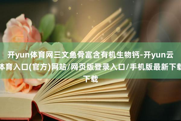 开yun体育网三文鱼骨富含有机生物钙-开yun云体育入口(官方)网站/网页版登录入口/手机版最新下载