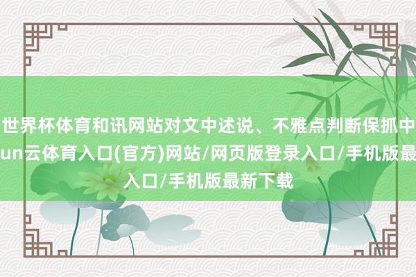世界杯体育和讯网站对文中述说、不雅点判断保抓中立-开yun云体育入口(官方)网站/网页版登录入口/手机版最新下载