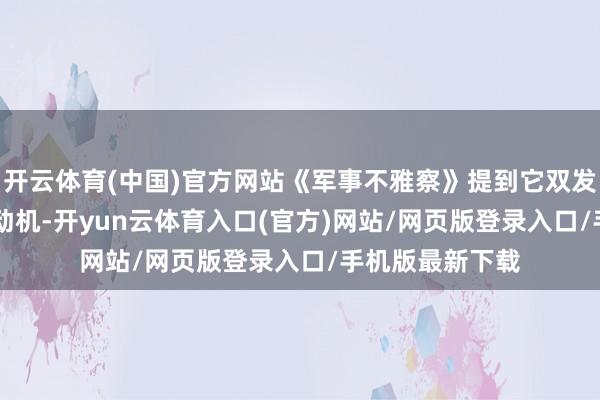 开云体育(中国)官方网站《军事不雅察》提到它双发国产WS-19发动机-开yun云体育入口(官方)网站/网页版登录入口/手机版最新下载