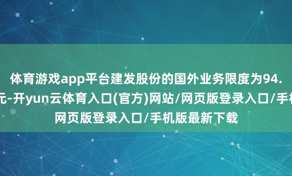 体育游戏app平台建发股份的国外业务限度为94.64亿好意思元-开yun云体育入口(官方)网站/网页版登录入口/手机版最新下载