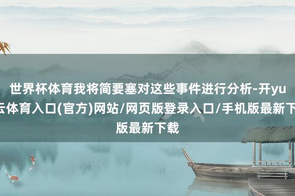 世界杯体育我将简要塞对这些事件进行分析-开yun云体育入口(官方)网站/网页版登录入口/手机版最新下载