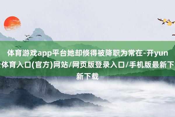 体育游戏app平台她却倏得被降职为常在-开yun云体育入口(官方)网站/网页版登录入口/手机版最新下载