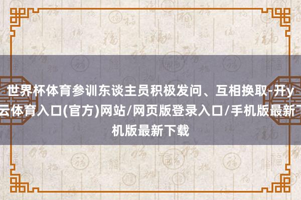 世界杯体育参训东谈主员积极发问、互相换取-开yun云体育入口(官方)网站/网页版登录入口/手机版最新下载